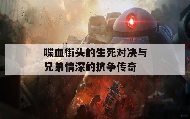 喋血街头的生死对决与兄弟情深的抗争传奇