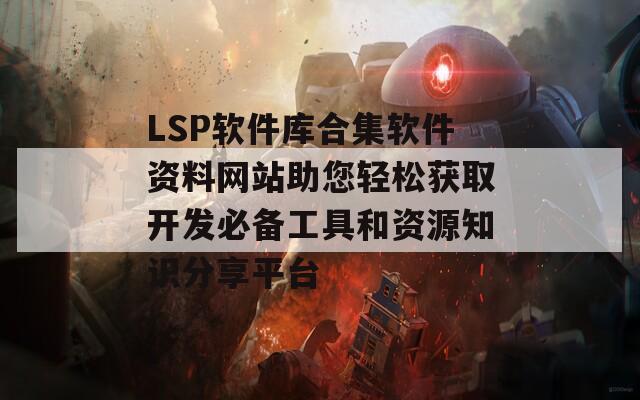 LSP软件库合集软件资料网站助您轻松获取开发必备工具和资源知识分享平台