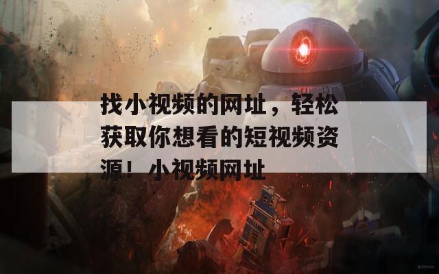 找小视频的网址，轻松获取你想看的短视频资源！小视频网址