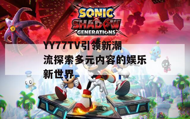 YY77TV引领新潮流探索多元内容的娱乐新世界