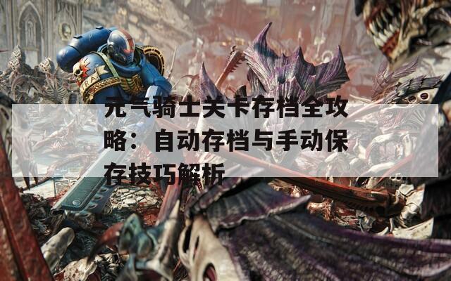 元气骑士关卡存档全攻略：自动存档与手动保存技巧解析