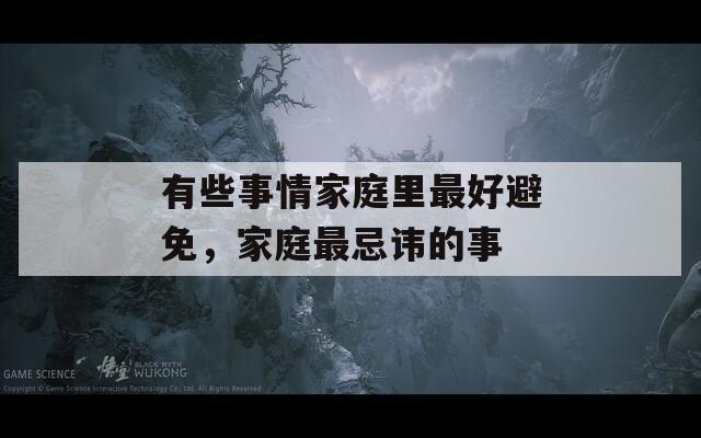 有些事情家庭里最好避免，家庭最忌讳的事