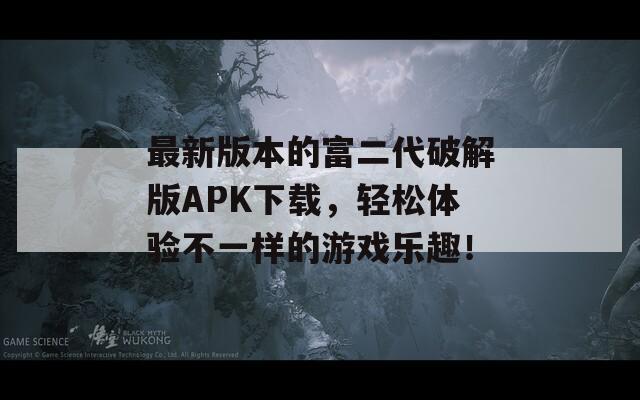 最新版本的富二代破解版APK下载，轻松体验不一样的游戏乐趣！