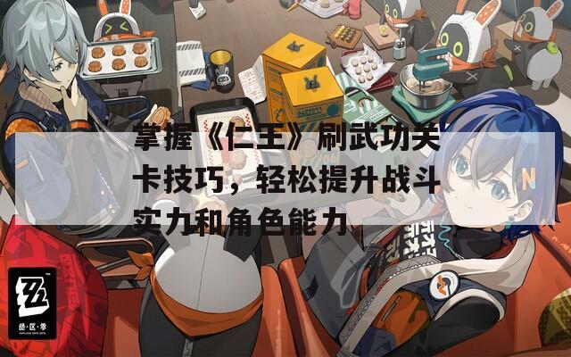 掌握《仁王》刷武功关卡技巧，轻松提升战斗实力和角色能力