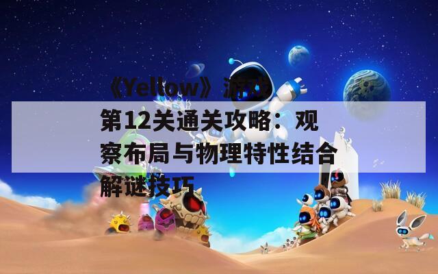 《Yellow》游戏第12关通关攻略：观察布局与物理特性结合解谜技巧