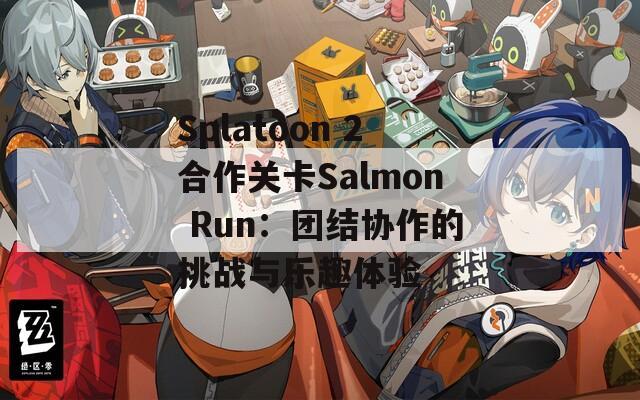 Splatoon 2合作关卡Salmon Run：团结协作的挑战与乐趣体验
