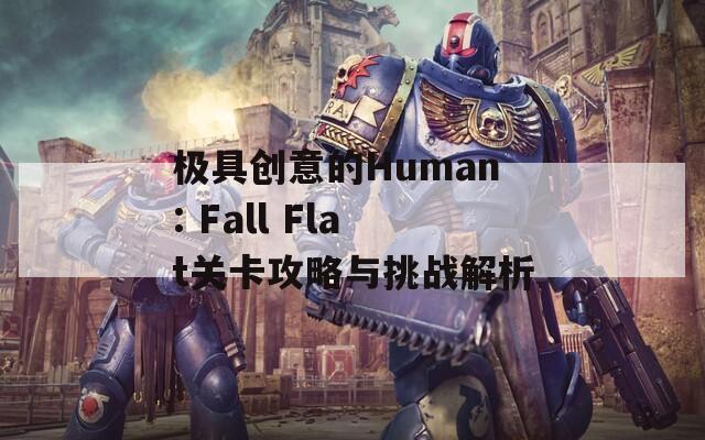 极具创意的Human: Fall Flat关卡攻略与挑战解析