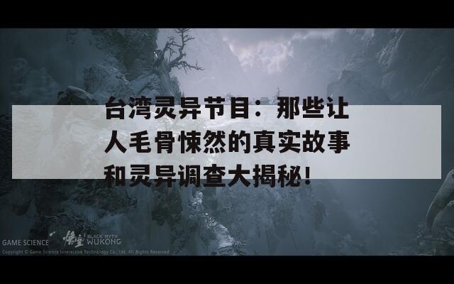 台湾灵异节目：那些让人毛骨悚然的真实故事和灵异调查大揭秘！