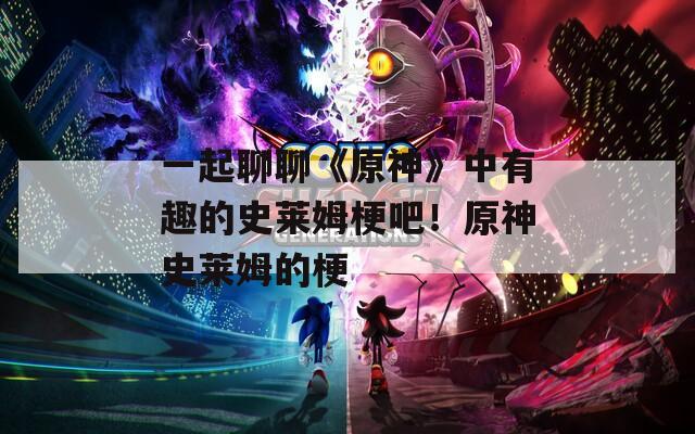 一起聊聊《原神》中有趣的史莱姆梗吧！原神史莱姆的梗