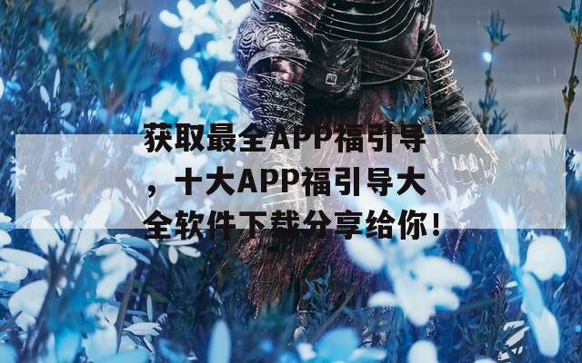 获取最全APP福引导，十大APP福引导大全软件下载分享给你！
