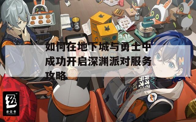 如何在地下城与勇士中成功开启深渊派对服务攻略