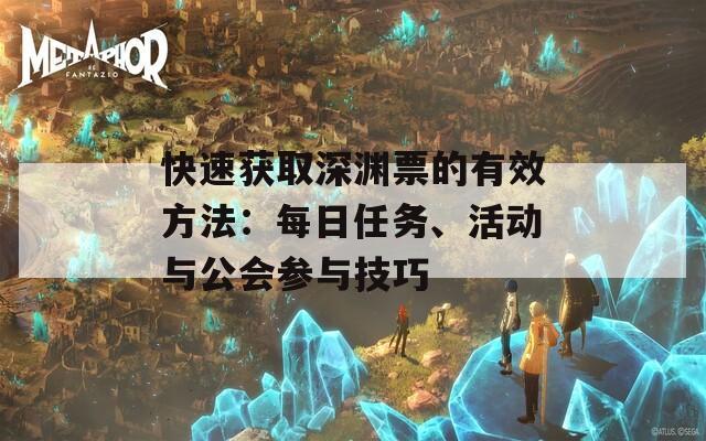 快速获取深渊票的有效方法：每日任务、活动与公会参与技巧