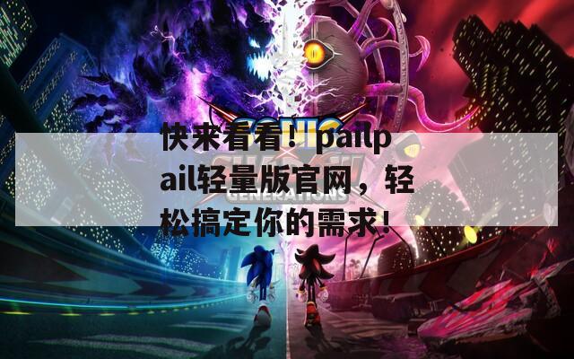 快来看看！pailpail轻量版官网，轻松搞定你的需求！