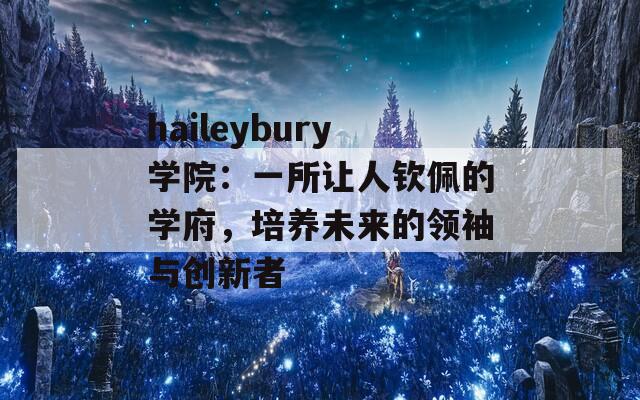 haileybury学院：一所让人钦佩的学府，培养未来的领袖与创新者