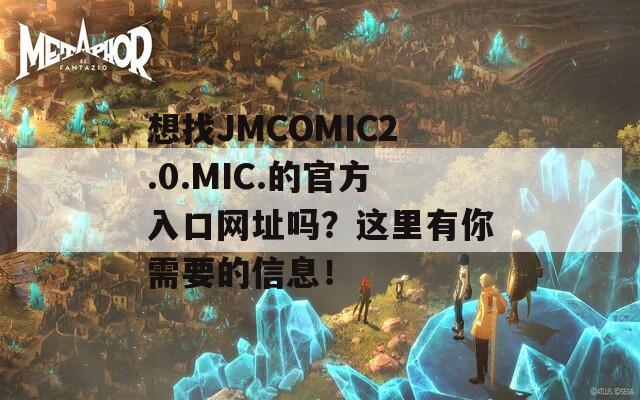 想找JMCOMIC2.0.MIC.的官方入口网址吗？这里有你需要的信息！