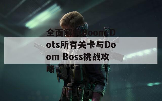 全面解析Boom Dots所有关卡与Doom Boss挑战攻略