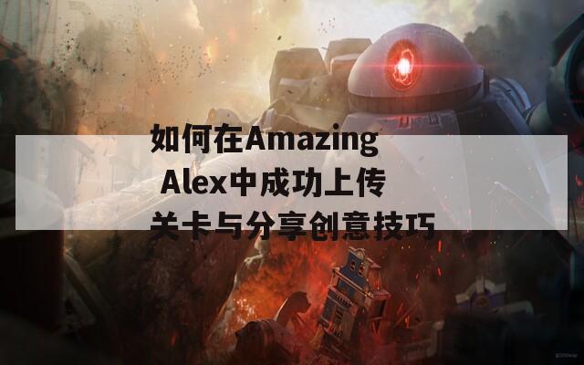 如何在Amazing Alex中成功上传关卡与分享创意技巧