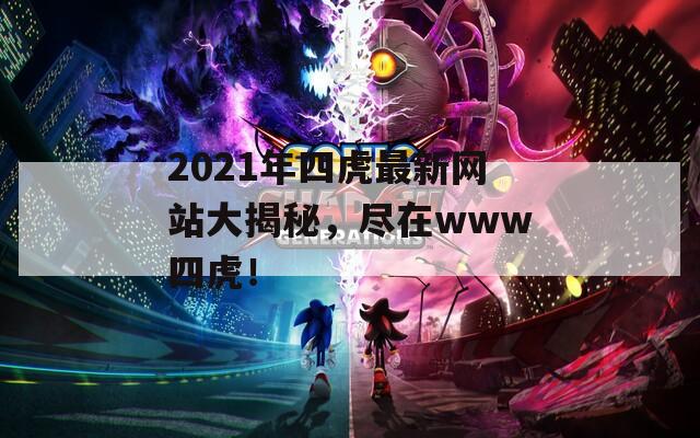 2021年四虎最新网站大揭秘，尽在www四虎！