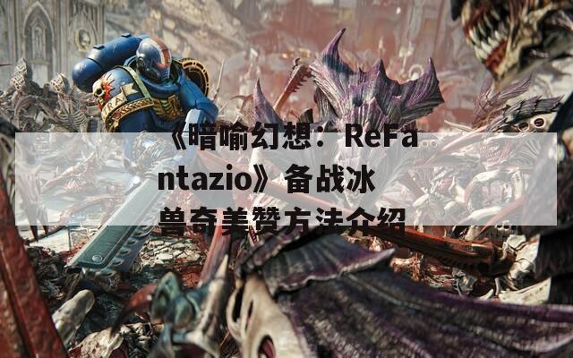 《暗喻幻想：ReFantazio》备战冰兽奇美赞方法介绍