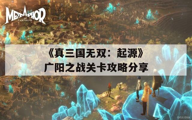 《真三国无双：起源》广阳之战关卡攻略分享