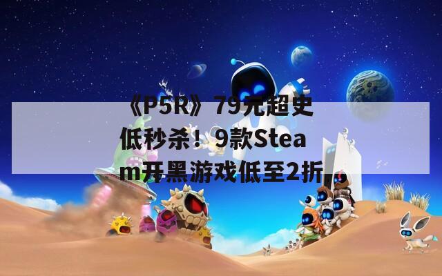 《P5R》79元超史低秒杀！9款Steam开黑游戏低至2折
