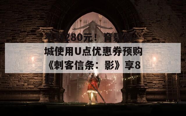 不到280元！育碧商城使用U点优惠券预购《刺客信条：影》享8折