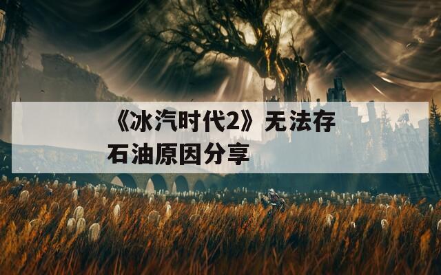 《冰汽时代2》无法存石油原因分享