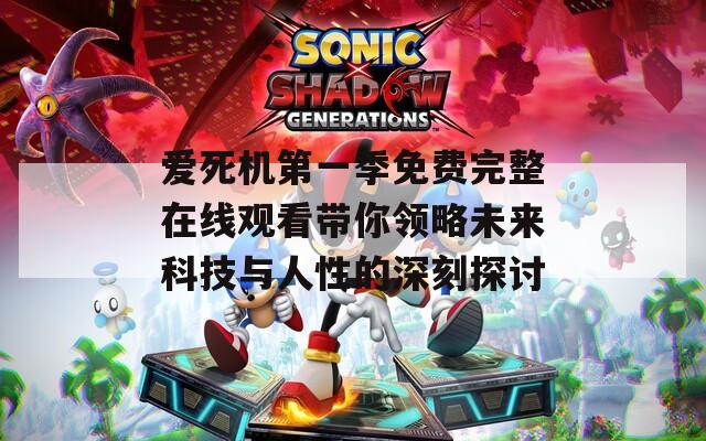 爱死机第一季免费完整在线观看带你领略未来科技与人性的深刻探讨
