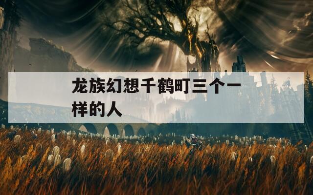 龙族幻想千鹤町三个一样的人