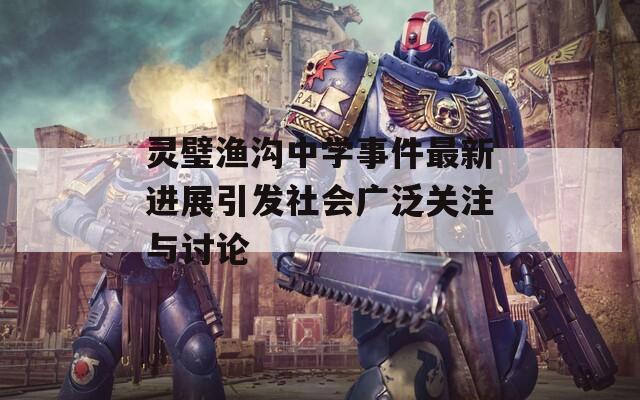 灵璧渔沟中学事件最新进展引发社会广泛关注与讨论