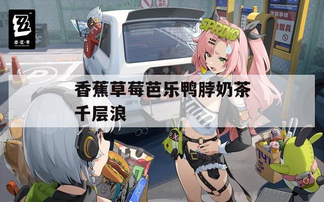 香蕉草莓芭乐鸭脖奶茶千层浪