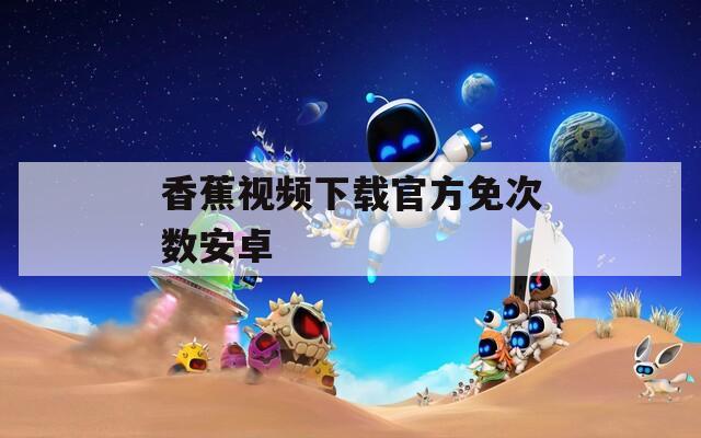 香蕉视频下载官方免次数安卓