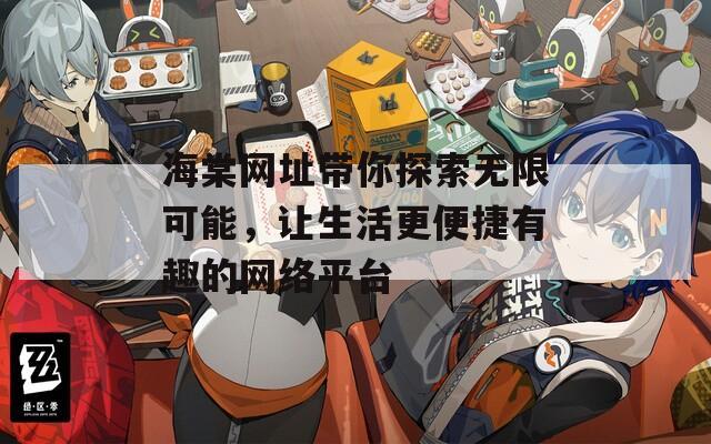海棠网址带你探索无限可能，让生活更便捷有趣的网络平台