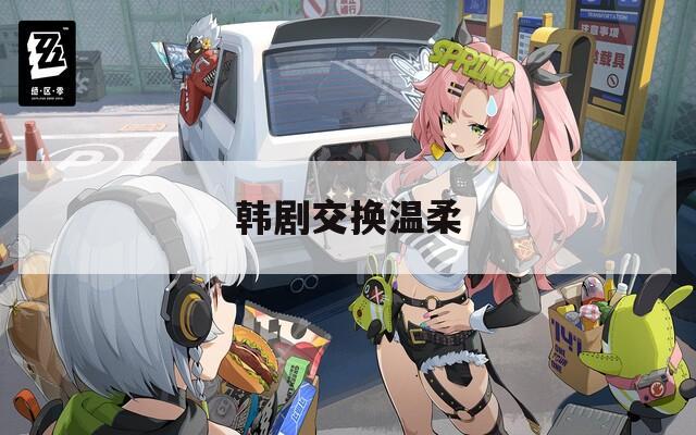 韩剧交换温柔