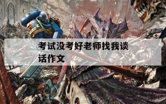 考试没考好老师找我谈话作文