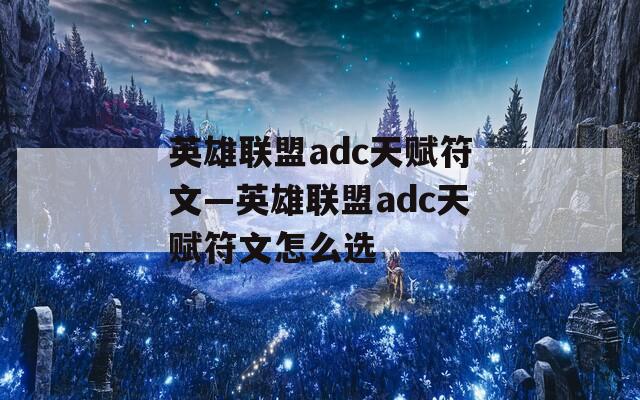 英雄联盟adc天赋符文—英雄联盟adc天赋符文怎么选
