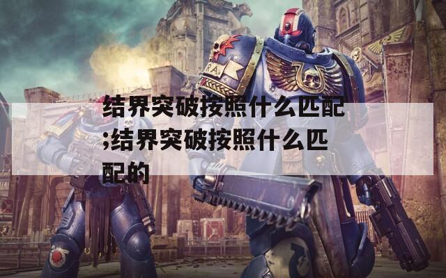 结界突破按照什么匹配;结界突破按照什么匹配的