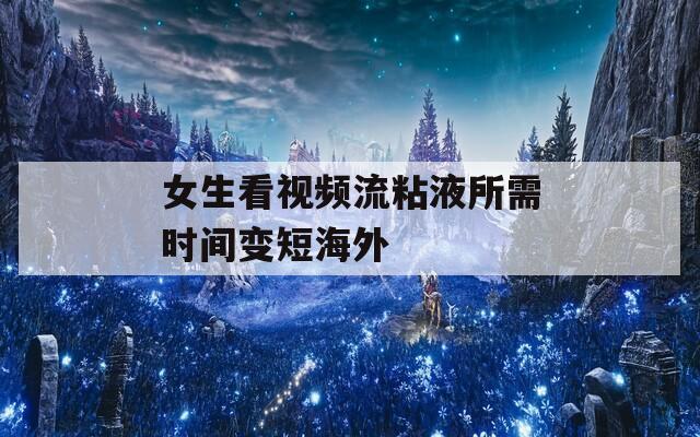 女生看视频流粘液所需时间变短海外