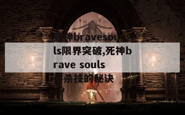 死神bravesouls限界突破,死神brave souls必杀技的秘诀