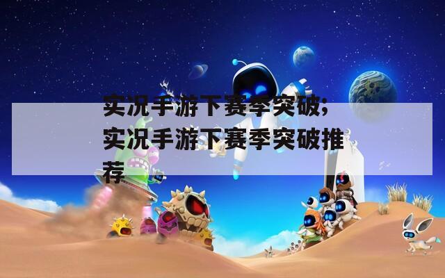 实况手游下赛季突破;实况手游下赛季突破推荐