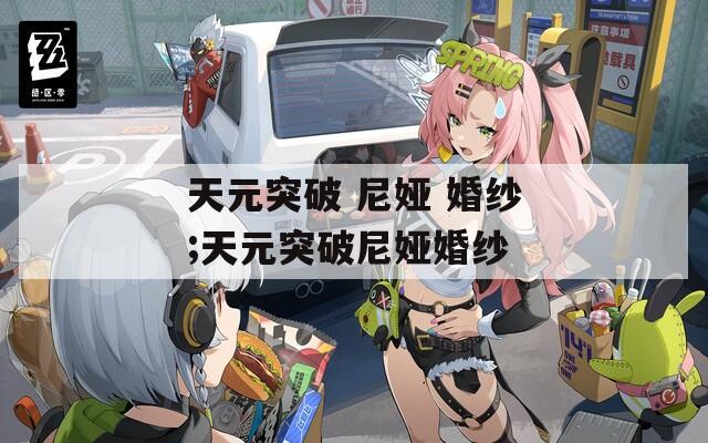 天元突破 尼娅 婚纱;天元突破尼娅婚纱