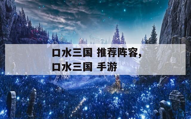 口水三国 推荐阵容,口水三国 手游