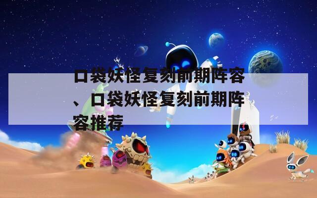 口袋妖怪复刻前期阵容、口袋妖怪复刻前期阵容推荐