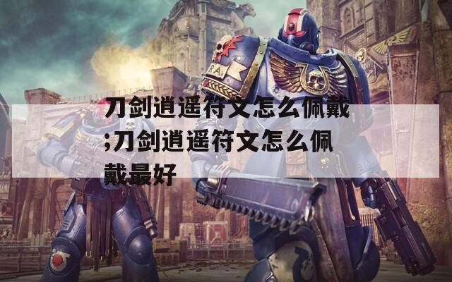 刀剑逍遥符文怎么佩戴;刀剑逍遥符文怎么佩戴最好