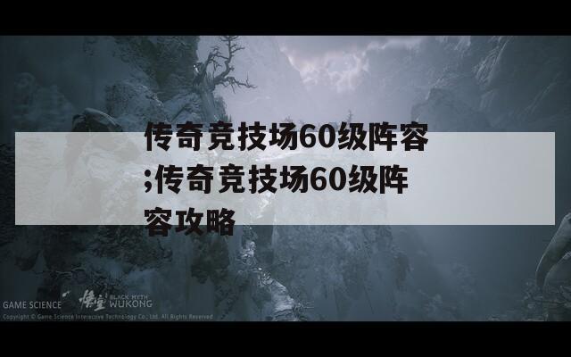 传奇竞技场60级阵容;传奇竞技场60级阵容攻略