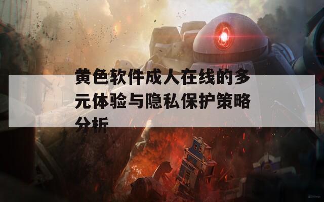 黄色软件成人在线的多元体验与隐私保护策略分析
