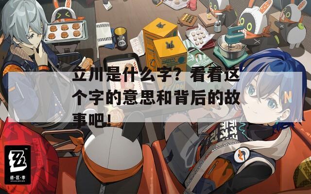 立川是什么字？看看这个字的意思和背后的故事吧！