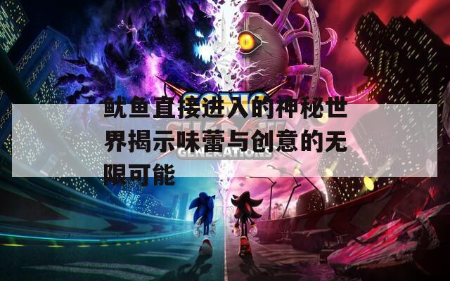 鱿鱼直接进入的神秘世界揭示味蕾与创意的无限可能
