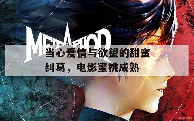 当心爱情与欲望的甜蜜纠葛，电影蜜桃成熟