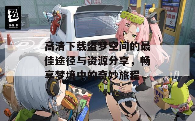 高清下载盗梦空间的最佳途径与资源分享，畅享梦境中的奇妙旅程